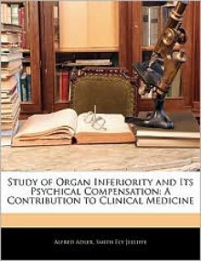 Study of Organ Inferiority and Its Psychical Compensation: A Contribution to Clinical Medicine - Alfred Adler, Smith Ely Jelliffe