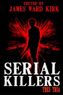 Serial Killers Tres Tria - James Ward Kirk, William Cook, Mike Jansen, Jos O'Connell, M.C. O'Neill, Dan Dillard, Kerry G.S. Lipp, Matthias Jansson, Sydney Leigh, K. Trap Jones, Greg McWhorter, Gabino Igesias, Kevin Rodgers, Tenzi Moscato, Benjamin D. Bates, Morgen Knight, Christian Riley, Julianne