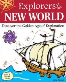 Explorers of the New World: Discover the Golden Age of Exploration With 22 Projects - Carla Mooney