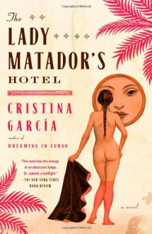 The Lady Matador's Hotel: A Novel - Cristina Garcia