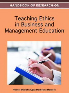 Handbook of Research on Teaching Ethics in Business and Management Education - Charles Wankel, Agata Stachowicz-Stanusch