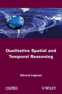 Qualitative Spatial and Temporal Reasoning - G?rard Ligozat, Gérard Ligozat