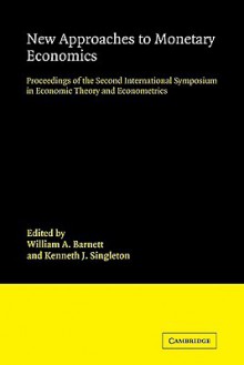 New Approaches to Monetary Economics: Proceedings of the Second International Symposium in Economic Theory and Econometrics - William A. Barnett, Kenneth J. Singleton