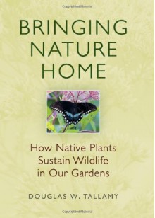 Bringing Nature Home: How Native Plants Sustain Wildlife in Our Gardens - Douglas W. Tallamy