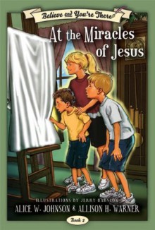 Believe and You're There, vol. 2: The Miracles of Jesus - Alice W. Johnson, Allison H. Warner, Jerry Harston