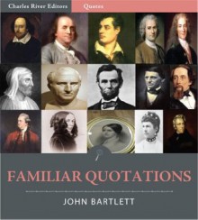 Familiar Quotations (Illustrated) - John Bartlett, Charles River Editors