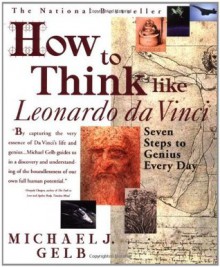 How to Think Like Leonardo da Vinci: Seven Steps to Genius Every Day - Michael J. Gelb