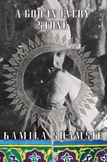 A God in Every Stone: A Novel - Kamila Shamsie