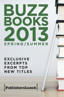 Buzz Book 2013: Spring/Summer: Exclusive Excerpts from Over 25 Top New Titles - Publishers Lunch