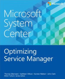 Microsoft System Center: Optimizing Service Manager - Thomas Ellermann, Kathleen Wilson, Karsten Nielsen, John Clark