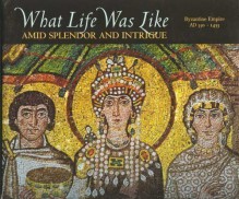 What Life Was Like Amid Splendor and Intrigue: Byzantine Empire, AD 330-1453 - Time-Life Books, Denise Dersin