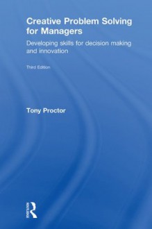 Creative Problem Solving for Managers: Developing Skills for Decision Making and Innovation - Tony Proctor