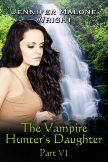 The Vampire Hunter's Daughter, Part VI - Jennifer Malone Wright