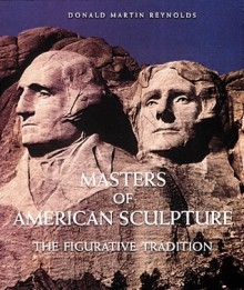 Masters of American Sculpture: The Figurative Tradition from the American Renaissance to the Millennium - Donald Martin Reynolds