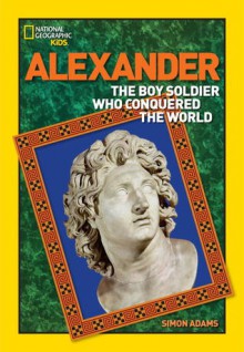 World History Biographies: Alexander: The Boy Soldier Who Conquered the World - Simon Adams