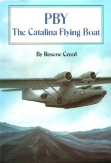 PBY: The Catalina Flying Boat - Roscoe R. Creed