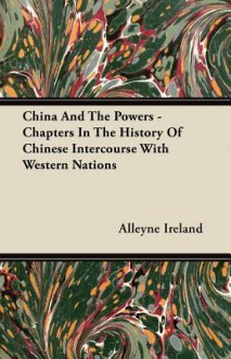 China and the Powers - Chapters in the History of Chinese Intercourse with Western Nations - Alleyne Ireland