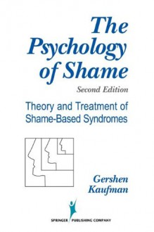 The Psychology of Shame: Theory and Treatment of Shame-Based Syndromes - Gershen Kaufman