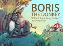 Boris The Donkey - I Want Something Better (Life Lessons Ages 4-8) (Volume 1) - George Siegal