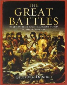 The Great Battles: 50 Key Battles from the Ancient World to the Present Day - Giles MacDonogh