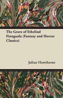 The Grave of Ethelind Fionguala (Fantasy and Horror Classics) - Julian Hawthorne