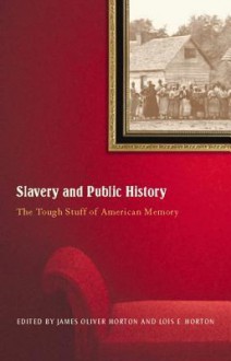 Slavery and Public History: The Tough Stuff of American Memory - James Oliver Horton, Lois E. Horton