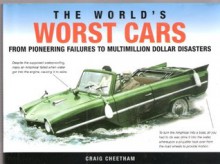 The Worlds Worst Cars: From Pioneering Failures To Multimillion Dollar Disasters - Craig Cheetham