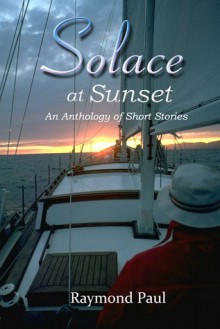 Solace at Sunset, An Anthology of Short Stories - Raymond Paul