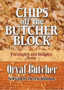 Chips Off the Butcher Block: 101 Secrets I Learned from the Wisest Man I've Ever Known - Derric Johnson, Orval Butcher