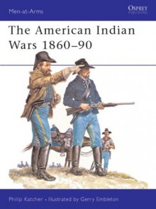 The American Indian Wars 1860-90 - Philip R.N. Katcher