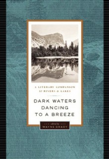 Dark Waters Dancing to a Breeze: A Literary Companion to Rivers and Lakes - Wayne Grady