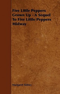 Five Little Peppers Grown Up - A Sequel to Five Little Peppers Midway - Margaret Sidney