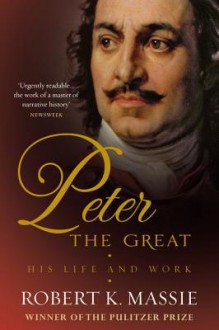 Peter the Great: His Life and World - Robert K. Massie