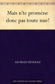 Mais n'te promène donc pas toute nue! - Georges Feydeau