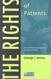 The Rights of Patients: The Authoritative ACLU Guide to the Rights of Patients - George J. Annas