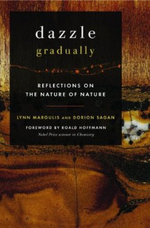 Dazzle Gradually: Reflections on the Nature of Nature - Lynn Margulis, Dorion Sagan, Roald Hoffman