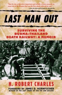 Last Man Out: Surviving the Burma-Thailand Death Railway: A Memoir - H. Robert Charles, James D. Hornfischer