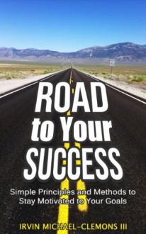 Road To Your Success: Simple Principles and Methods to Stay Motivated to Your Goals: A Practical Guide to Your Success: Personal Growth, Personal Growth ... (Success, Motivation, Inspiration) - Irvin Michael-Clemons, Personal Growth, Personal Growth College Life, Personal Growth Journal, Personal Growth Workbook