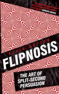 Flipnosis: The Art of Split-Second Persuasion - Kevin Dutton