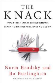 The Knack: How Street-Smart Entrepreneurs Learn to Handle Whatever Comes Up - Norm Brodsky, Bo Burlingham