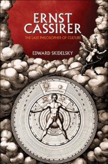 Ernst Cassirer: The Last Philosopher of Culture - Edward Skidelsky