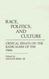 Race, Politics, and Culture: Critical Essays on the Radicalism of the 1960s - Adolph Reed