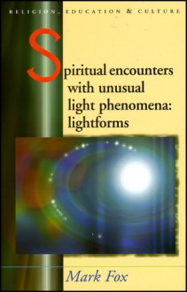 Spiritual Encounters with Unusual Light Phenomena: Lightforms - Mark Fox