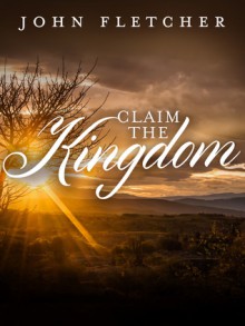 Claim the Kingdom - John Fletcher