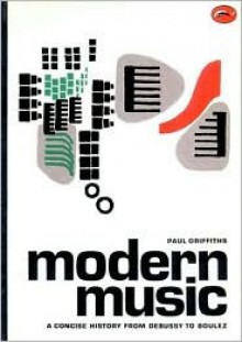 Modern Music: A Concise History from Debussy to Boulez (World of Art) - Paul Griffiths