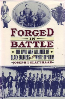 Forged in Battle: The Civil War Alliance of Black Soldiers and White Officers - Joseph T. Glatthaar