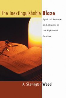 The Inextinguishable Blaze: Spiritual Renewal and Advance in the Eighteenth Century - A.J. Wood