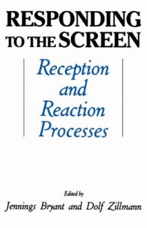 Responding To the Screen: Reception and Reaction Processes (Routledge Communication Series) - Jennings Bryant, Dolf Zillmann