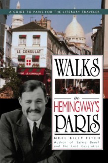 Walks in Hemingway's Paris: A Guide to Paris for the Literary Traveler - Noël Riley Fitch