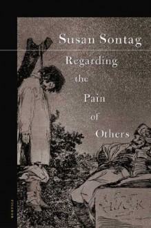 Regarding the Pain of Others - Susan Sontag